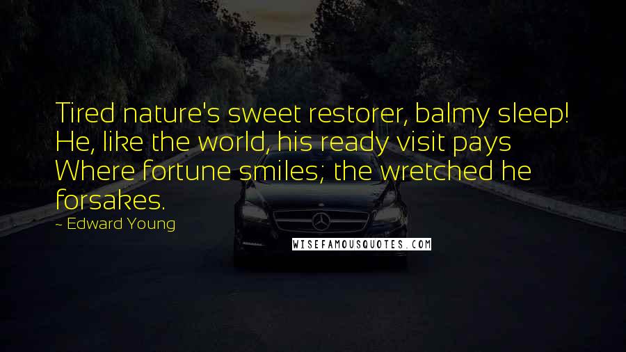 Edward Young Quotes: Tired nature's sweet restorer, balmy sleep! He, like the world, his ready visit pays Where fortune smiles; the wretched he forsakes.
