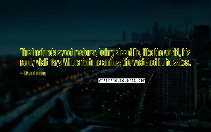 Edward Young Quotes: Tired nature's sweet restorer, balmy sleep! He, like the world, his ready visit pays Where fortune smiles; the wretched he forsakes.