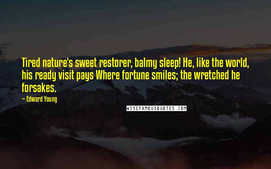 Edward Young Quotes: Tired nature's sweet restorer, balmy sleep! He, like the world, his ready visit pays Where fortune smiles; the wretched he forsakes.