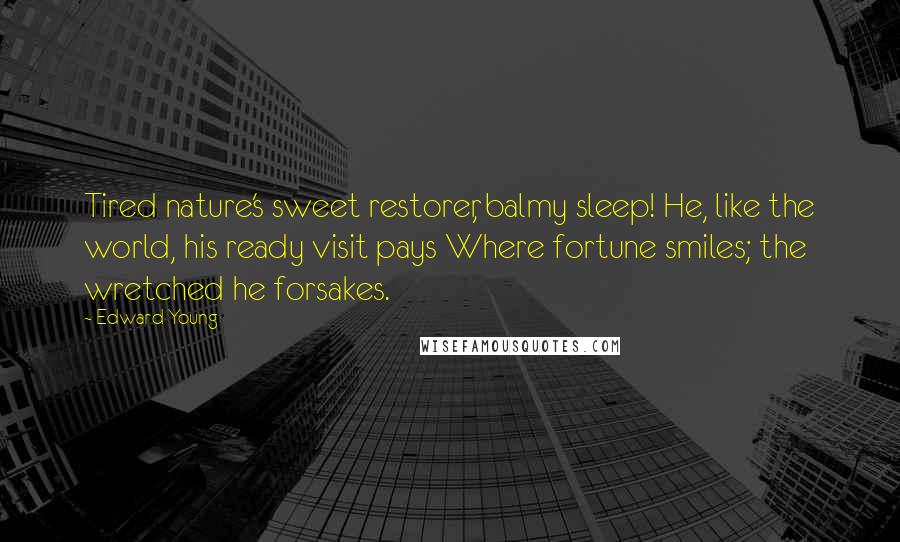 Edward Young Quotes: Tired nature's sweet restorer, balmy sleep! He, like the world, his ready visit pays Where fortune smiles; the wretched he forsakes.