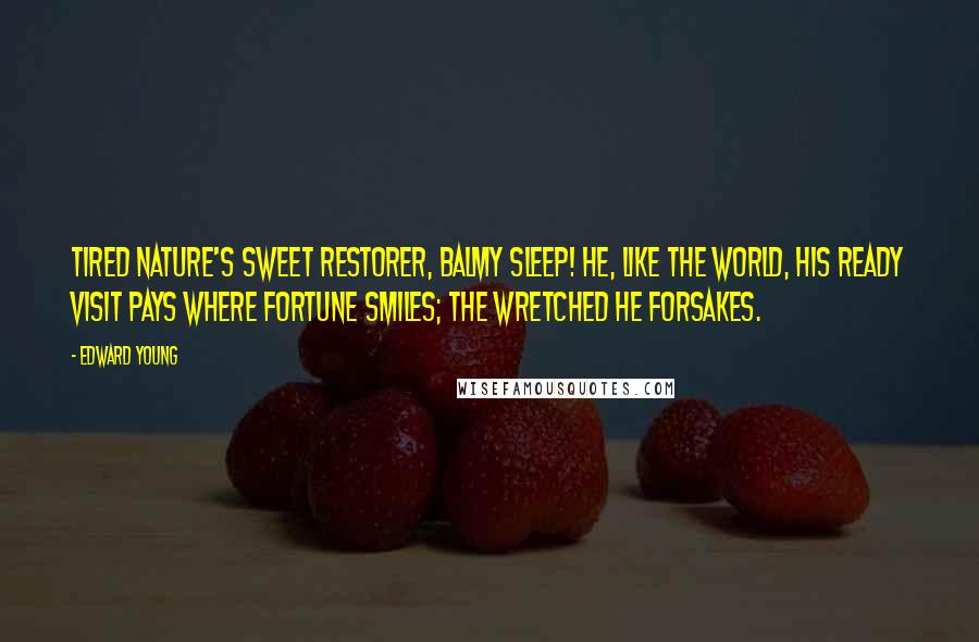 Edward Young Quotes: Tired nature's sweet restorer, balmy sleep! He, like the world, his ready visit pays Where fortune smiles; the wretched he forsakes.