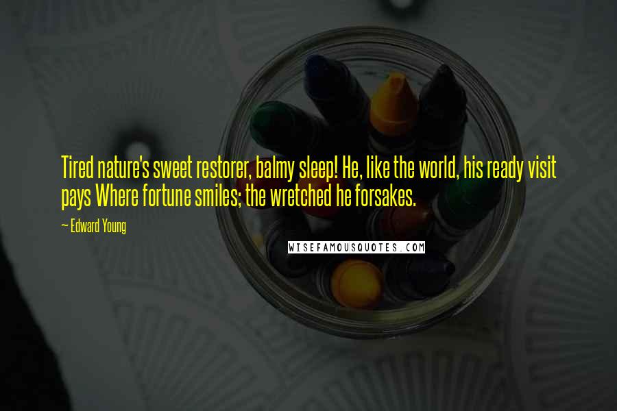 Edward Young Quotes: Tired nature's sweet restorer, balmy sleep! He, like the world, his ready visit pays Where fortune smiles; the wretched he forsakes.