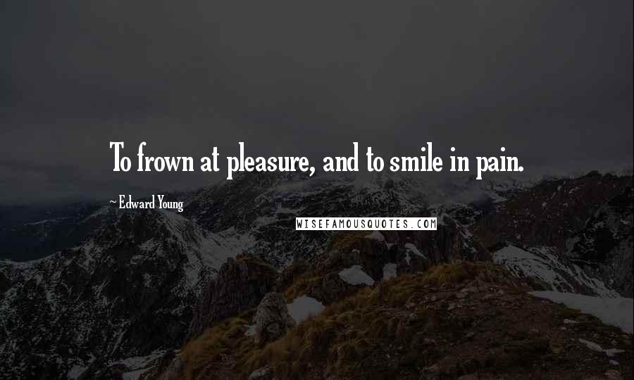 Edward Young Quotes: To frown at pleasure, and to smile in pain.