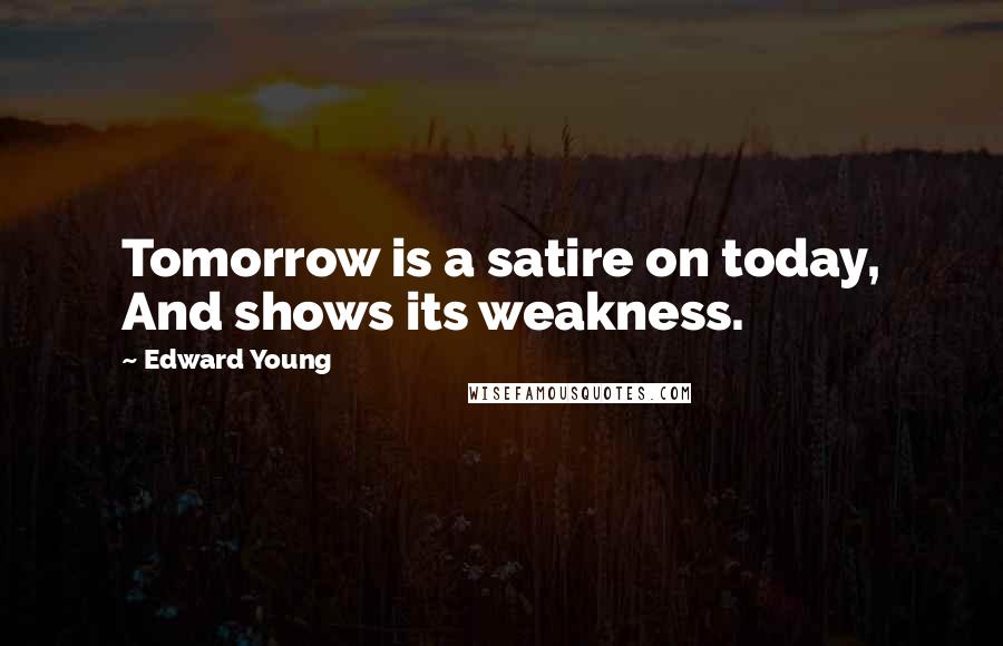 Edward Young Quotes: Tomorrow is a satire on today, And shows its weakness.