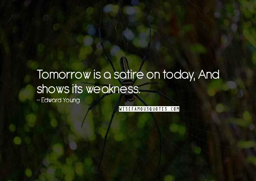 Edward Young Quotes: Tomorrow is a satire on today, And shows its weakness.