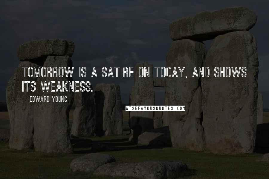 Edward Young Quotes: Tomorrow is a satire on today, And shows its weakness.