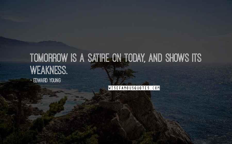 Edward Young Quotes: Tomorrow is a satire on today, And shows its weakness.