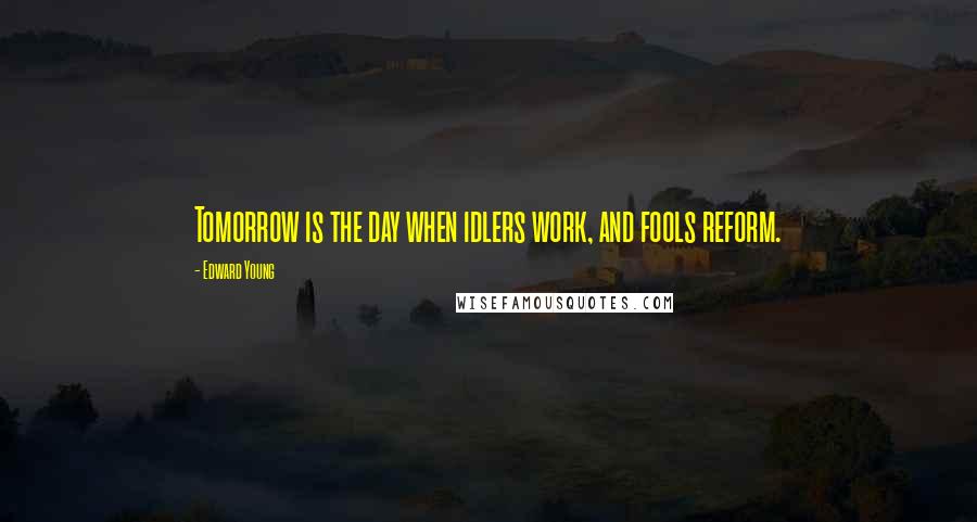 Edward Young Quotes: Tomorrow is the day when idlers work, and fools reform.