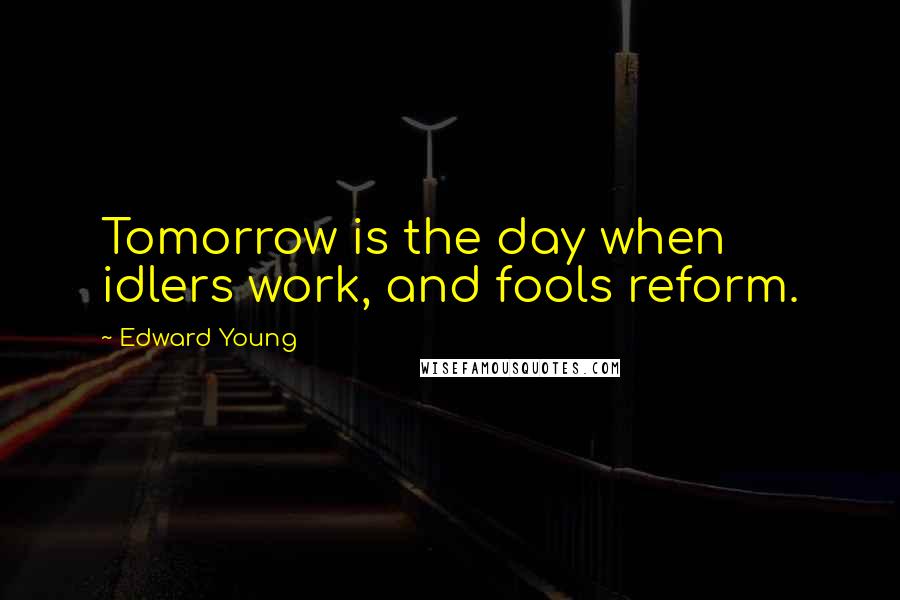 Edward Young Quotes: Tomorrow is the day when idlers work, and fools reform.