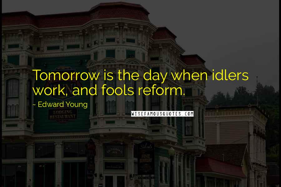 Edward Young Quotes: Tomorrow is the day when idlers work, and fools reform.