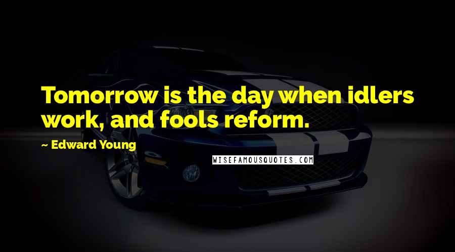 Edward Young Quotes: Tomorrow is the day when idlers work, and fools reform.