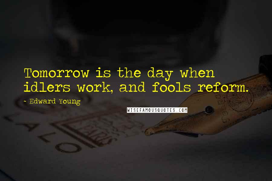 Edward Young Quotes: Tomorrow is the day when idlers work, and fools reform.