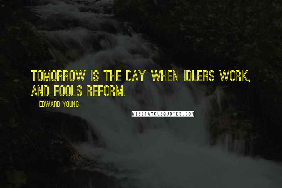 Edward Young Quotes: Tomorrow is the day when idlers work, and fools reform.