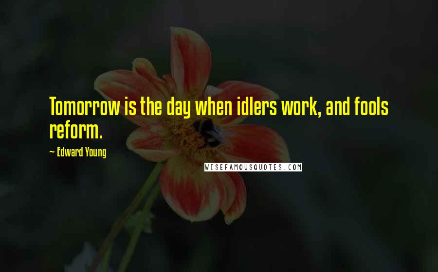 Edward Young Quotes: Tomorrow is the day when idlers work, and fools reform.