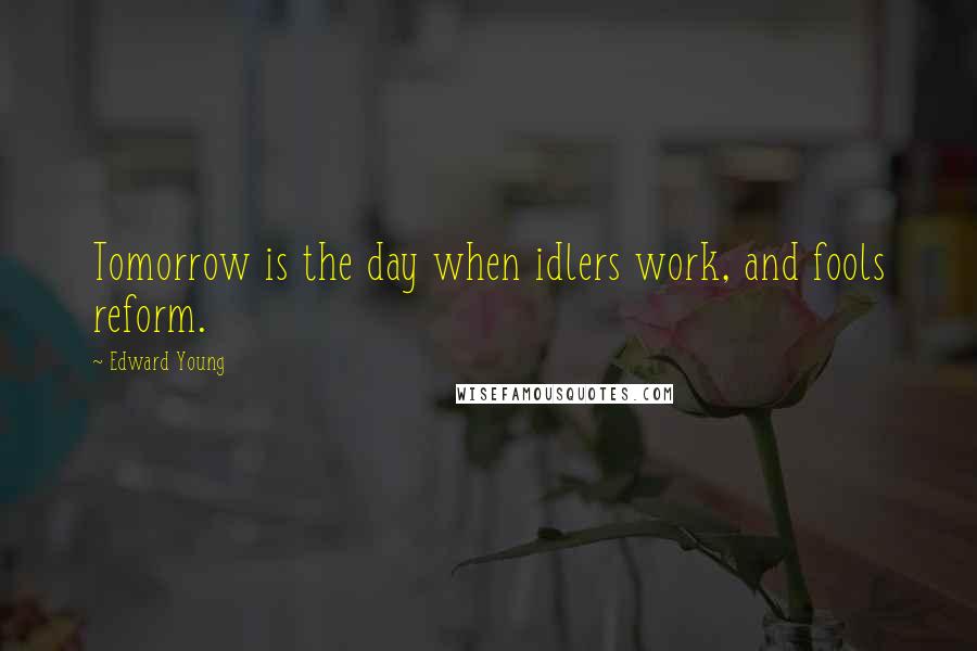 Edward Young Quotes: Tomorrow is the day when idlers work, and fools reform.