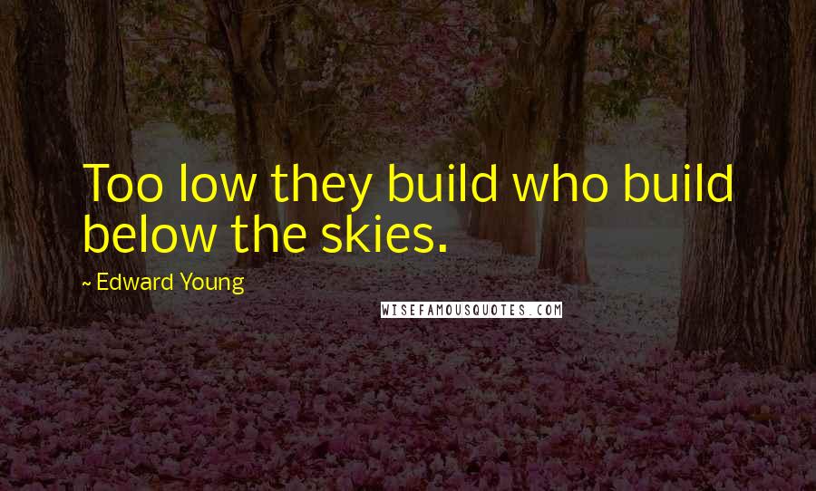 Edward Young Quotes: Too low they build who build below the skies.