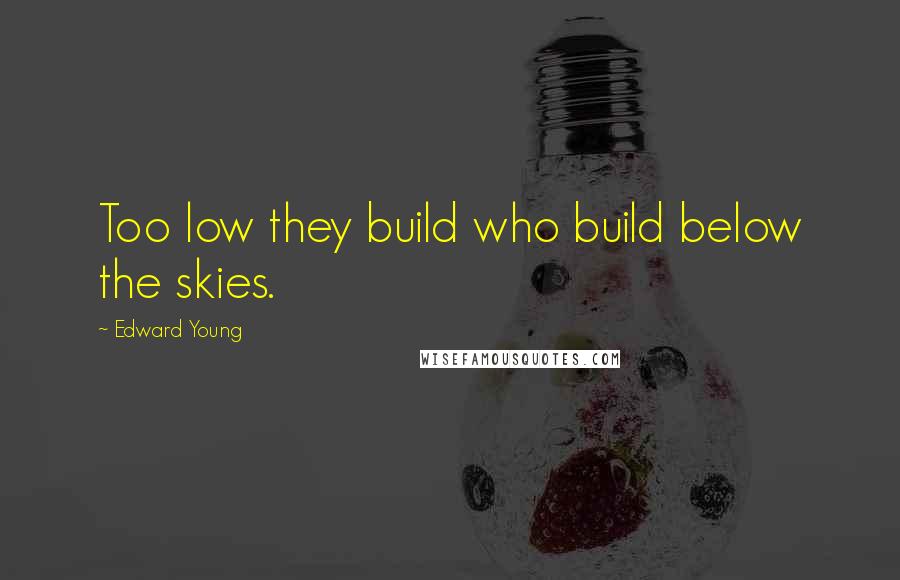 Edward Young Quotes: Too low they build who build below the skies.