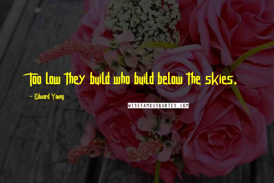 Edward Young Quotes: Too low they build who build below the skies.