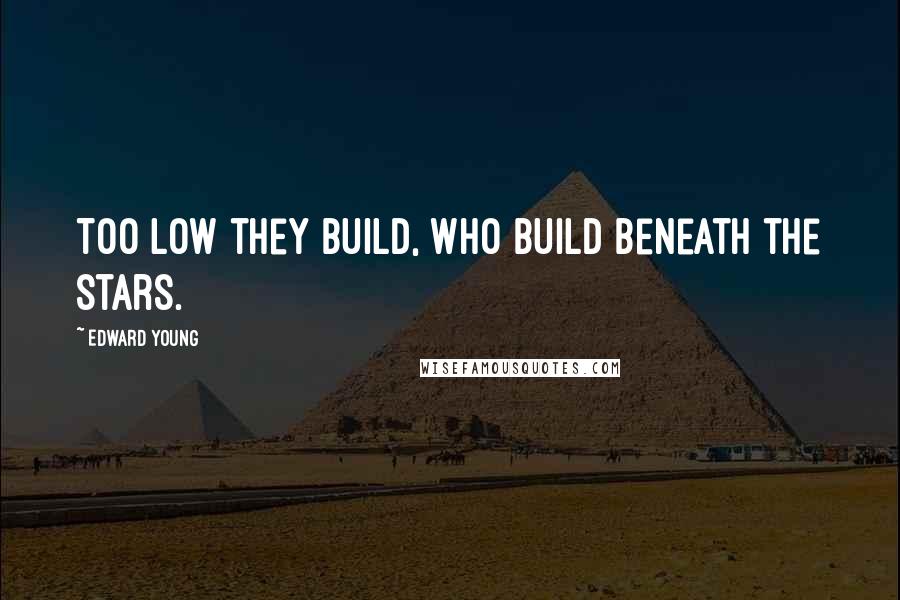 Edward Young Quotes: Too low they build, who build beneath the stars.