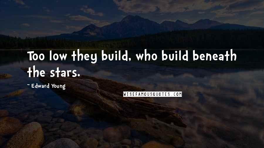Edward Young Quotes: Too low they build, who build beneath the stars.