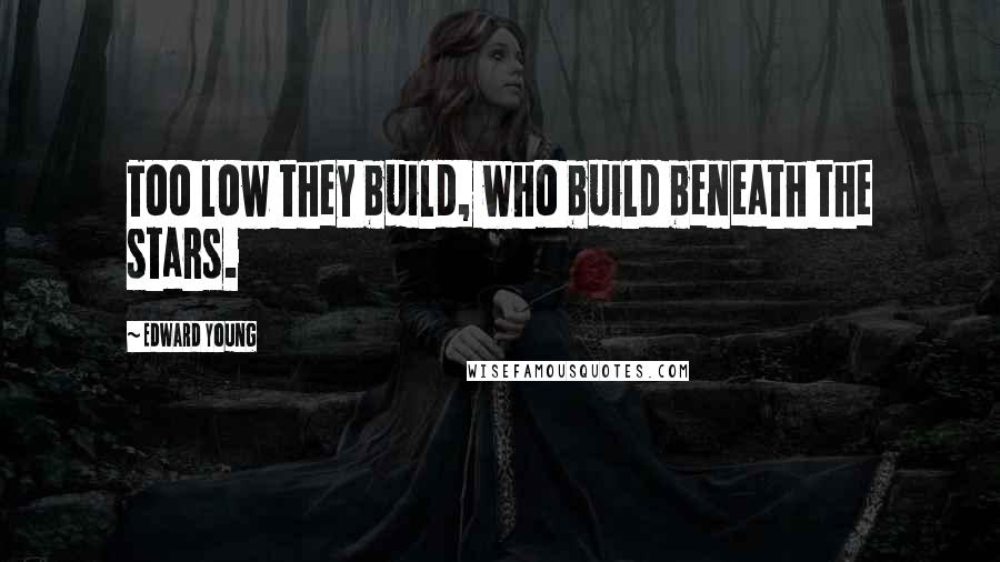 Edward Young Quotes: Too low they build, who build beneath the stars.