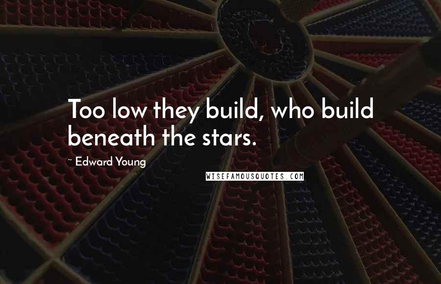 Edward Young Quotes: Too low they build, who build beneath the stars.