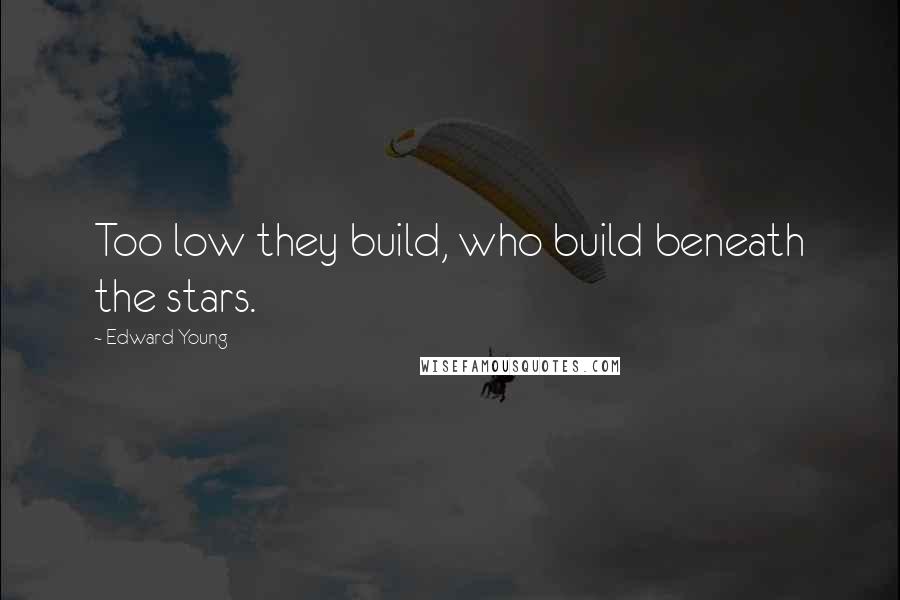 Edward Young Quotes: Too low they build, who build beneath the stars.