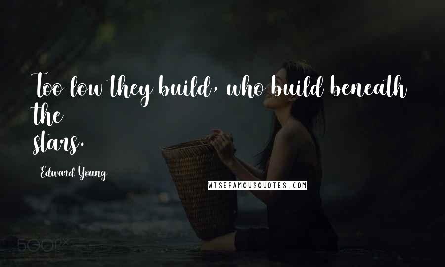 Edward Young Quotes: Too low they build, who build beneath the stars.