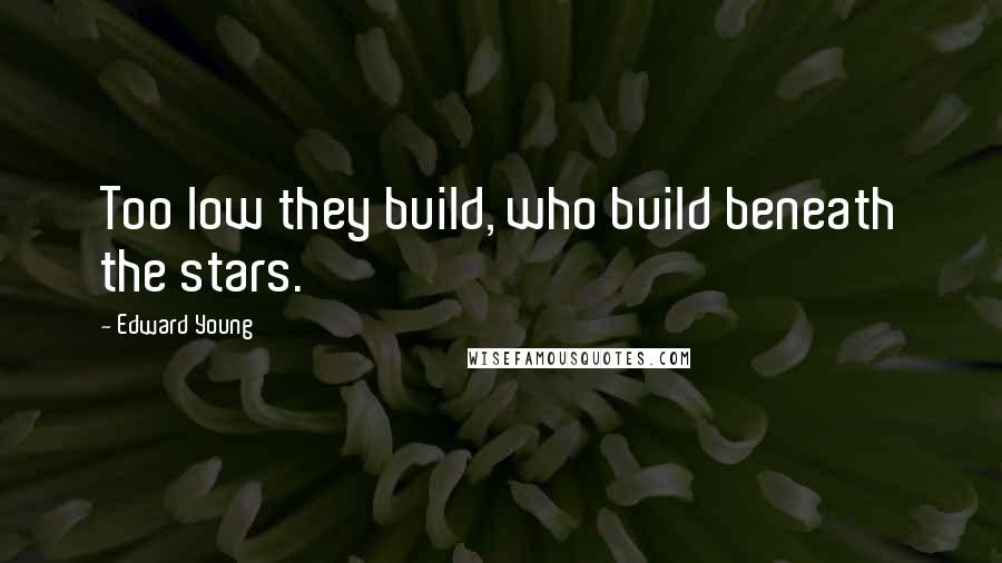 Edward Young Quotes: Too low they build, who build beneath the stars.