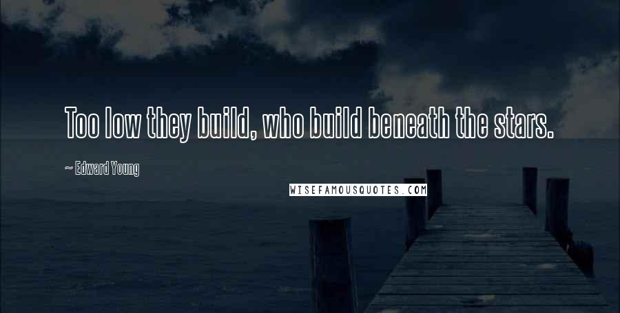 Edward Young Quotes: Too low they build, who build beneath the stars.