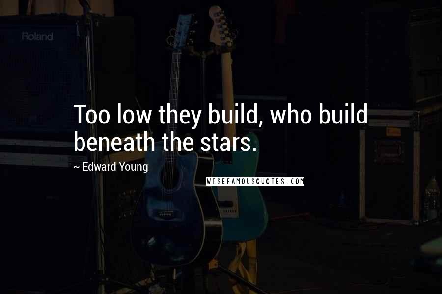 Edward Young Quotes: Too low they build, who build beneath the stars.