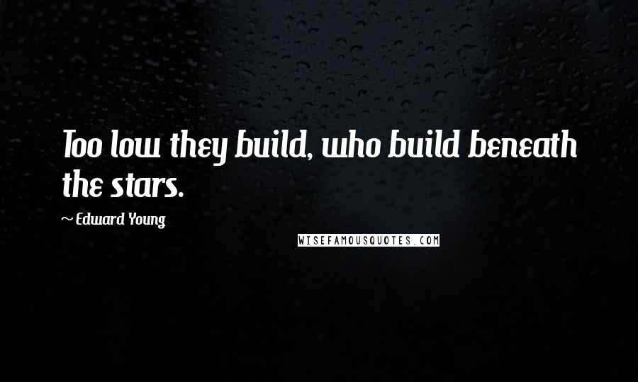 Edward Young Quotes: Too low they build, who build beneath the stars.