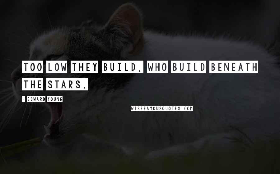 Edward Young Quotes: Too low they build, who build beneath the stars.