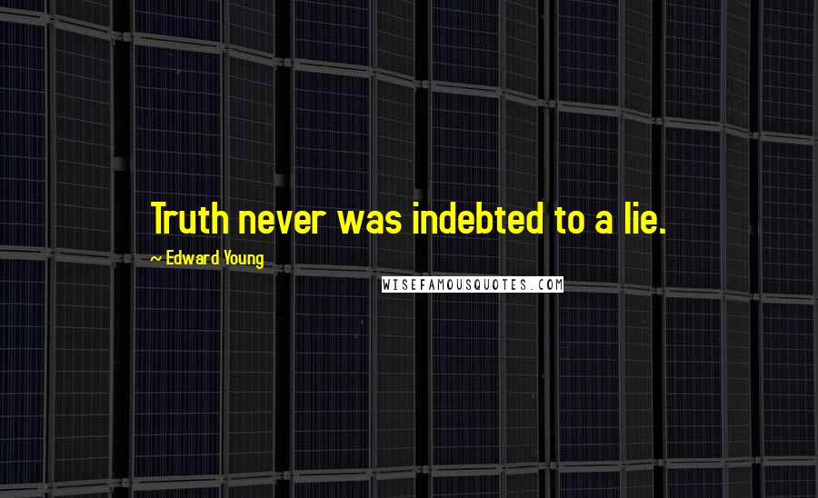 Edward Young Quotes: Truth never was indebted to a lie.