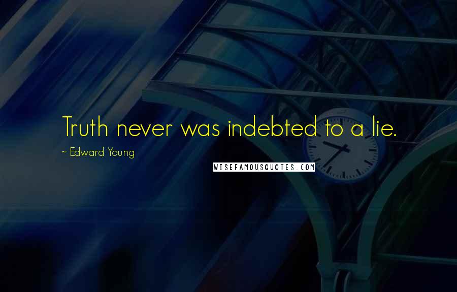Edward Young Quotes: Truth never was indebted to a lie.
