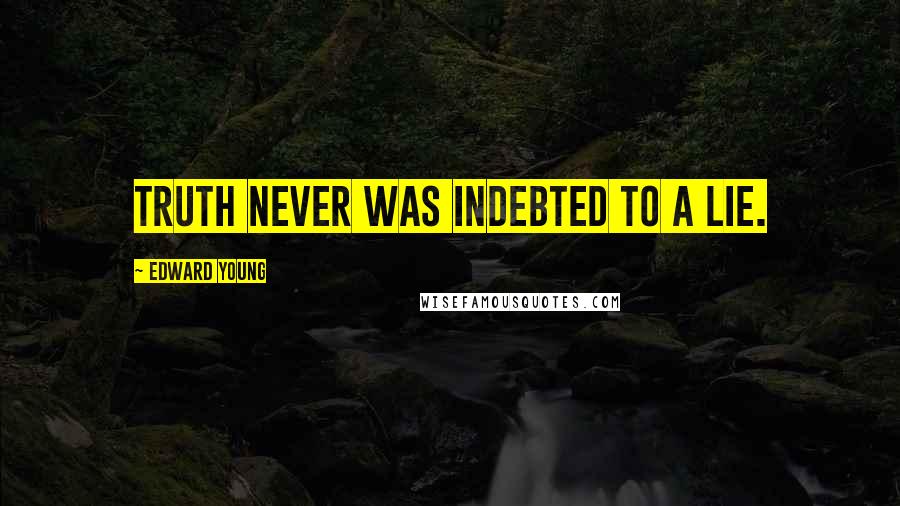 Edward Young Quotes: Truth never was indebted to a lie.