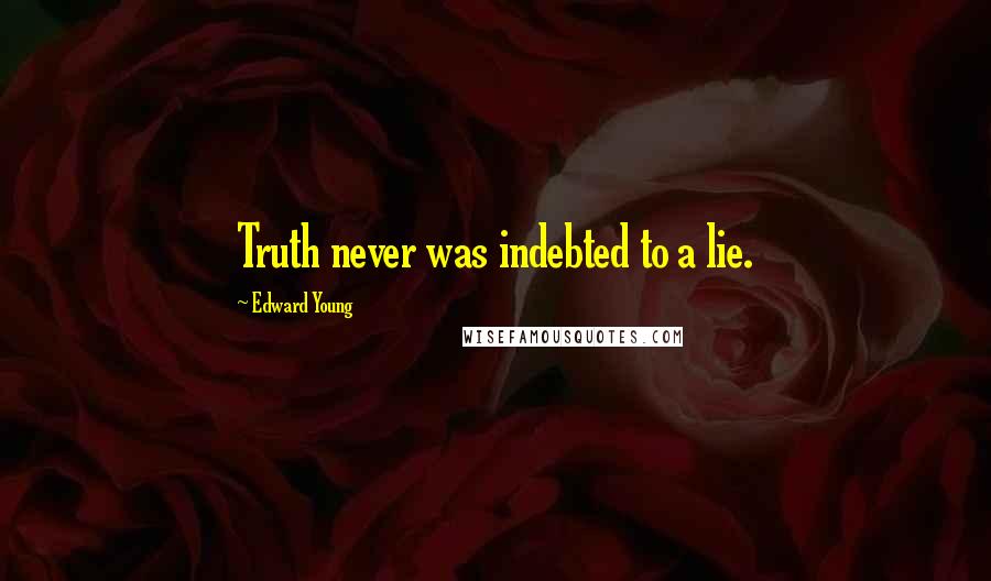 Edward Young Quotes: Truth never was indebted to a lie.