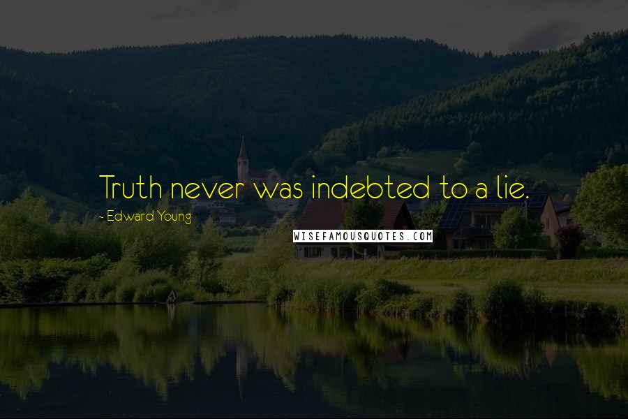 Edward Young Quotes: Truth never was indebted to a lie.