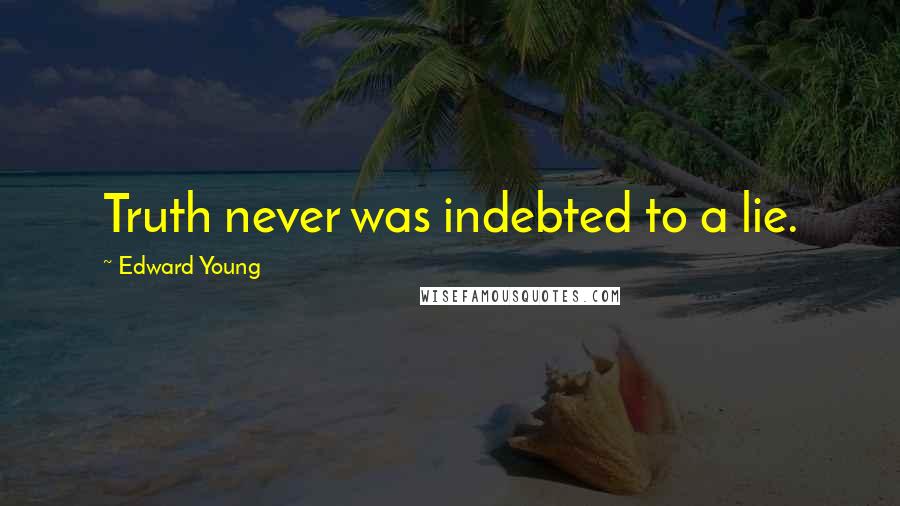 Edward Young Quotes: Truth never was indebted to a lie.
