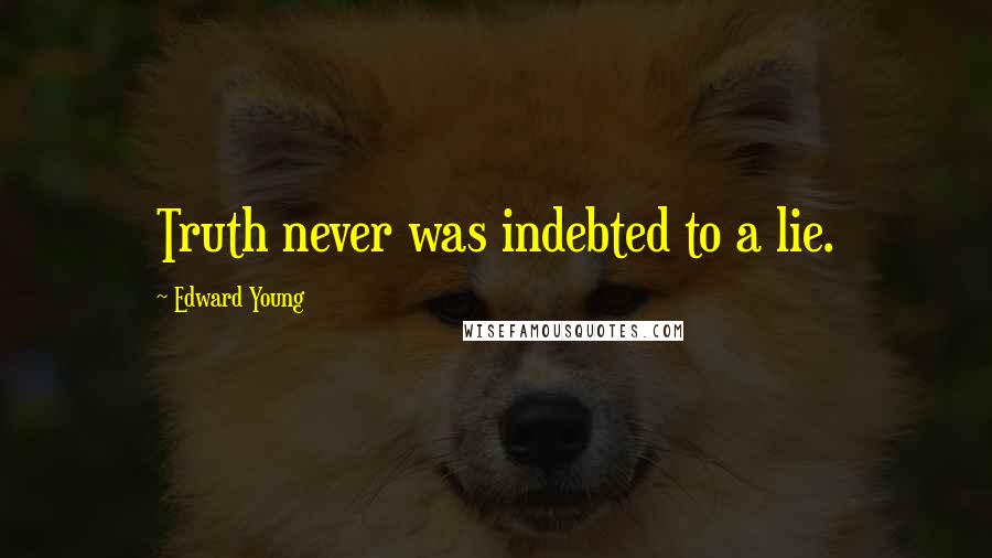 Edward Young Quotes: Truth never was indebted to a lie.