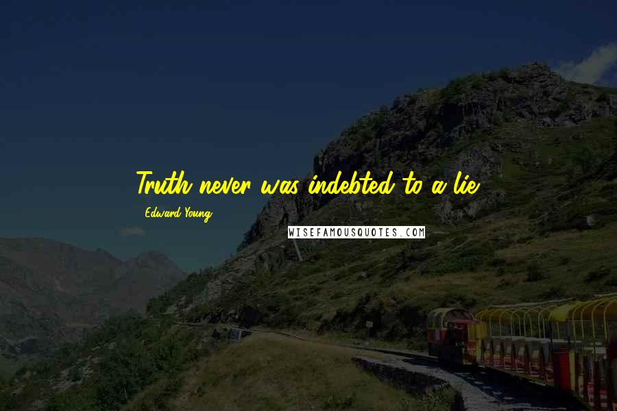 Edward Young Quotes: Truth never was indebted to a lie.