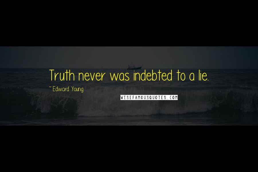 Edward Young Quotes: Truth never was indebted to a lie.