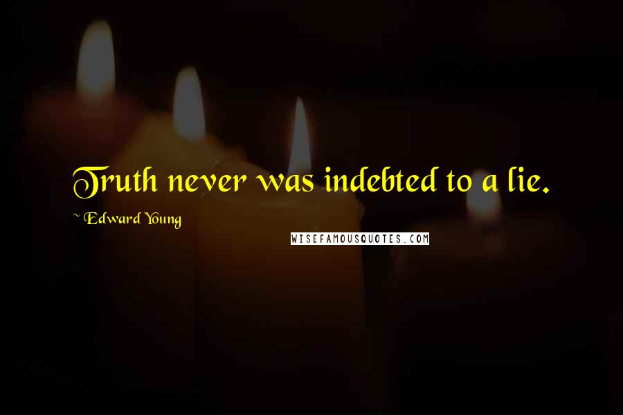 Edward Young Quotes: Truth never was indebted to a lie.
