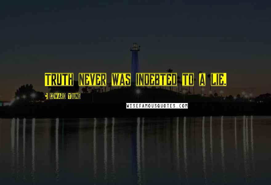 Edward Young Quotes: Truth never was indebted to a lie.