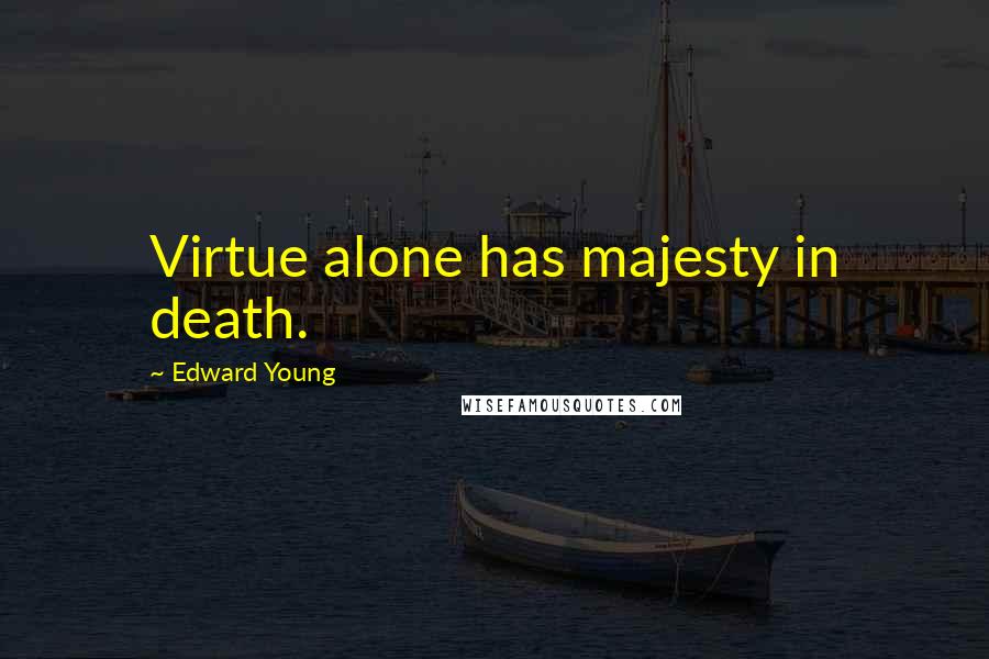 Edward Young Quotes: Virtue alone has majesty in death.