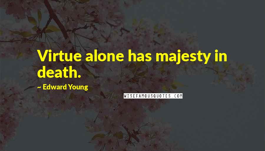Edward Young Quotes: Virtue alone has majesty in death.