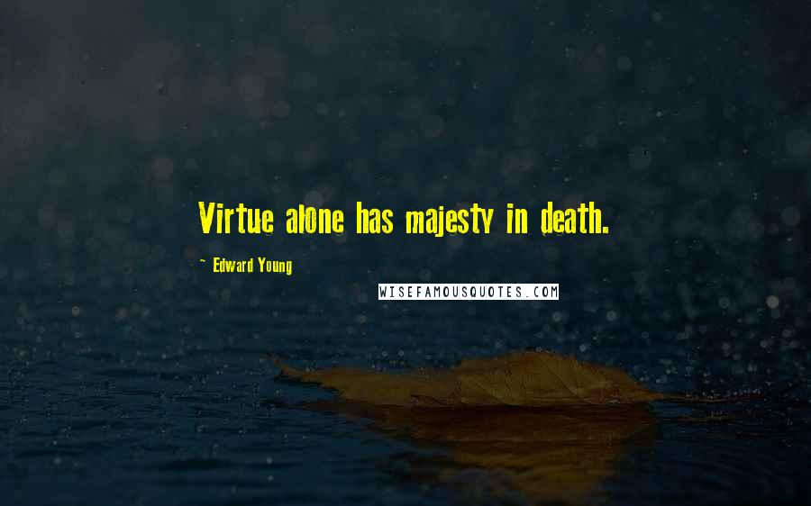 Edward Young Quotes: Virtue alone has majesty in death.