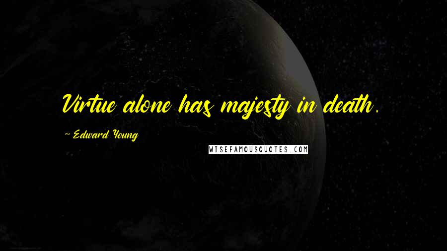 Edward Young Quotes: Virtue alone has majesty in death.
