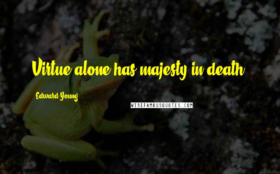Edward Young Quotes: Virtue alone has majesty in death.