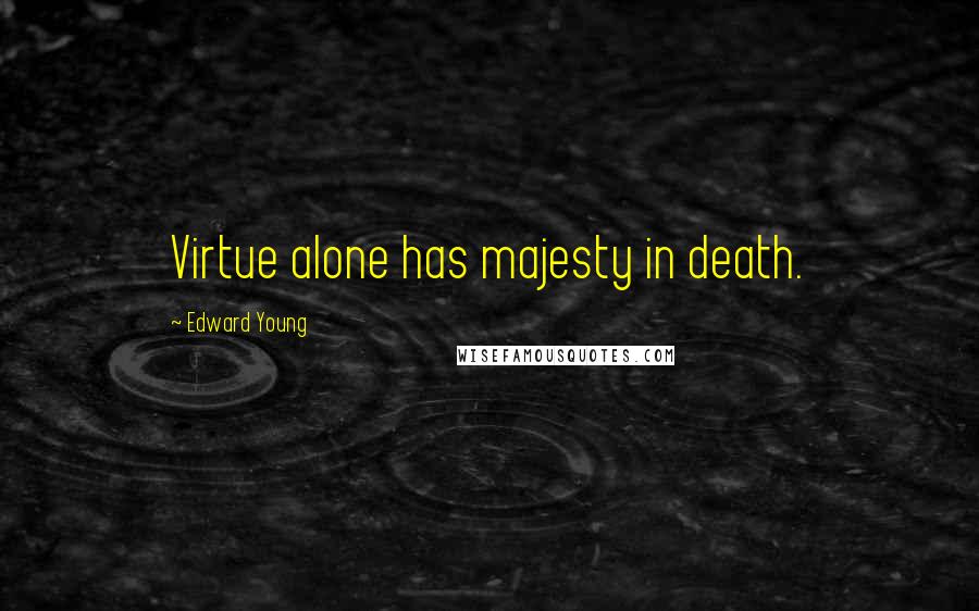 Edward Young Quotes: Virtue alone has majesty in death.